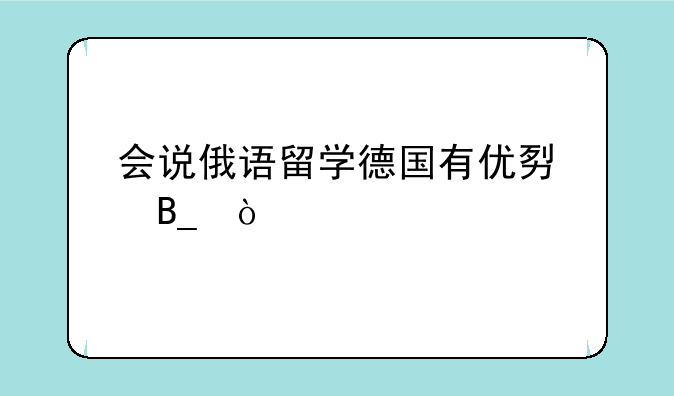 会说俄语留学德国有优势吗？