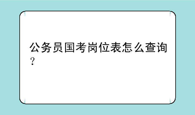 公务员国考岗位表怎么查询？