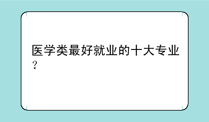 医学类最好就业的十大专业？