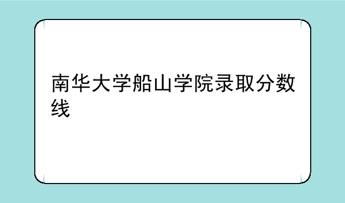 南华大学船山学院录取分数线