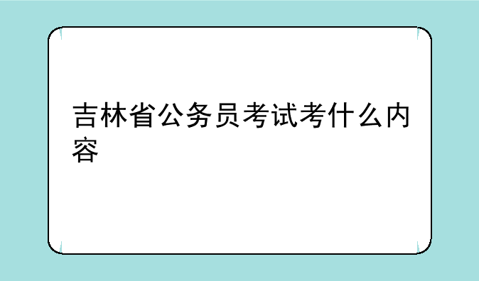 吉林省公务员考试考什么内容
