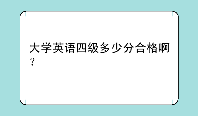 大学英语四级多少分合格啊？