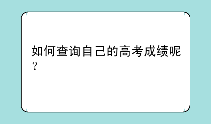 如何查询自己的高考成绩呢？