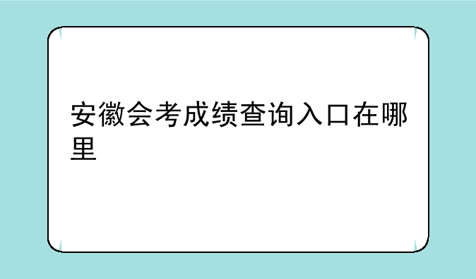 安徽会考成绩查询入口在哪里