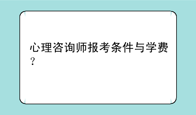 心理咨询师报考条件与学费？