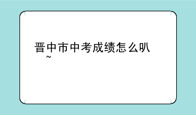 晋中市中考成绩怎么可以查询