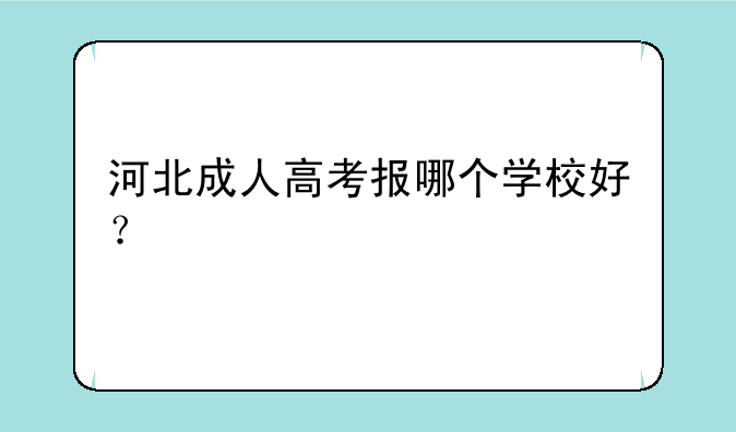 河北成人高考报哪个学校好？