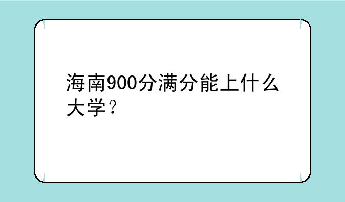 海南900分满分能上什么大学？