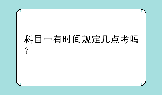 科目一有时间规定几点考吗？