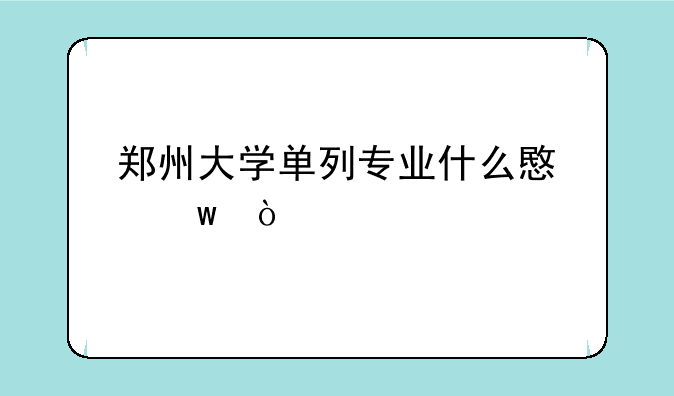 郑州大学单列专业什么意思？