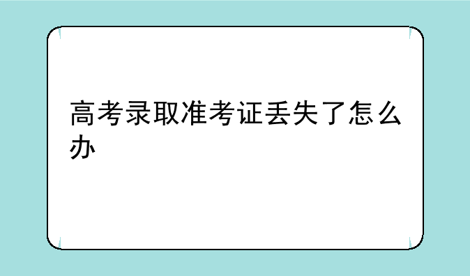 高考录取准考证丢失了怎么办
