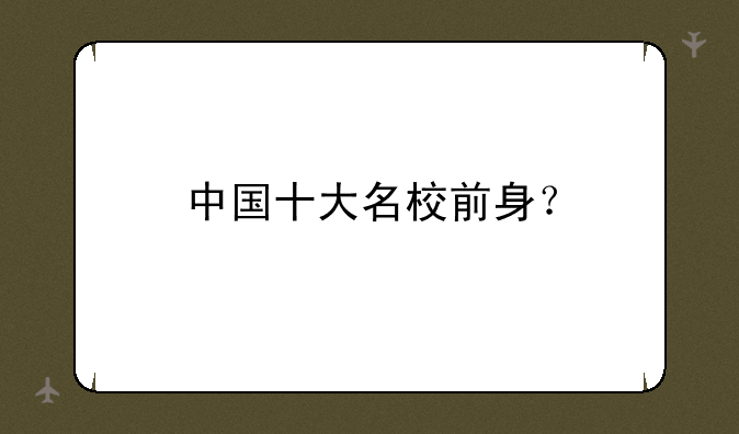 中国十大名校前身？