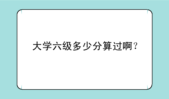 大学六级多少分算过啊？