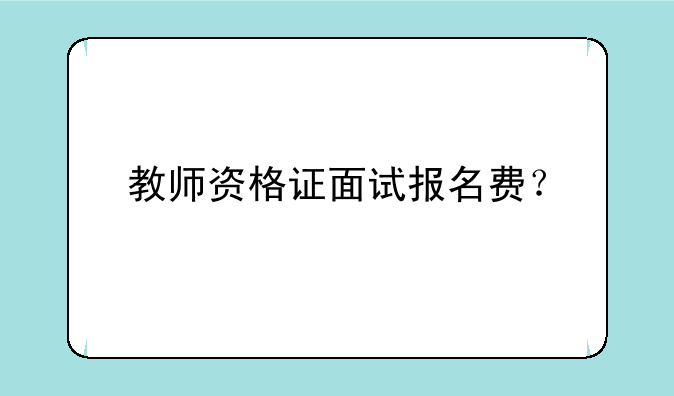 教师资格证面试报名费？