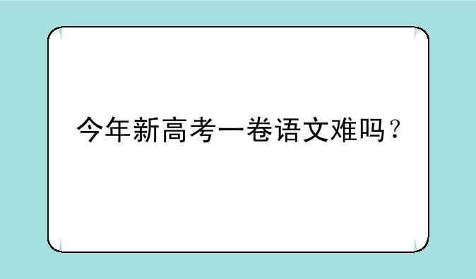 今年新高考一卷语文难吗？