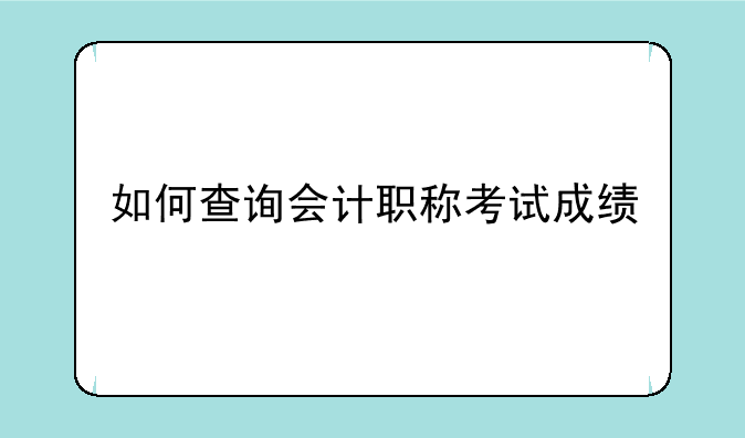 如何查询会计职称考试成绩