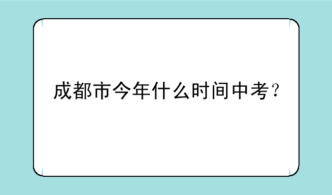 成都市今年什么时间中考？
