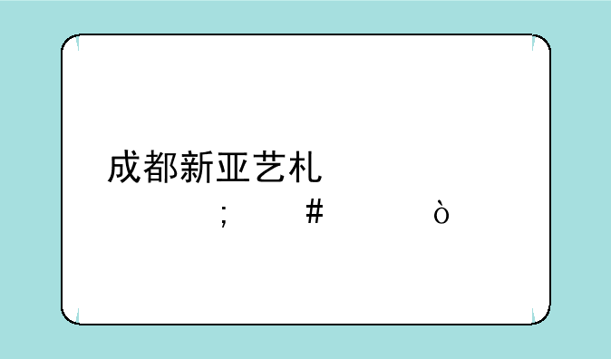 成都新亚艺术学校怎么样？