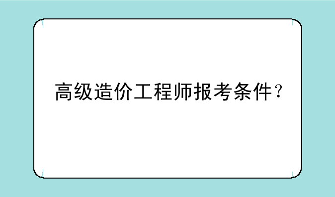 高级造价工程师报考条件？
