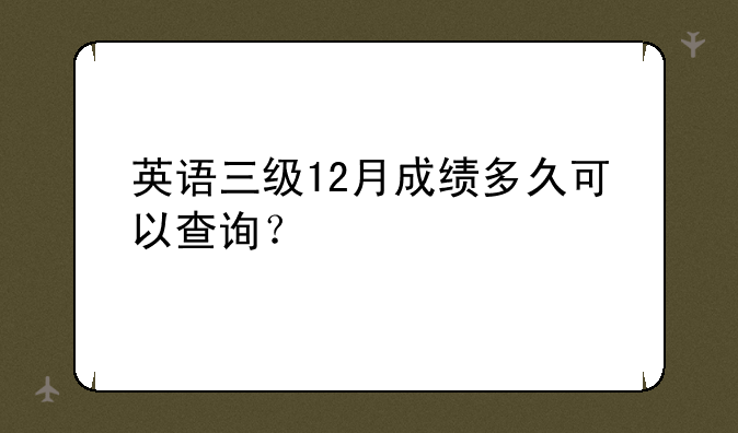 英语三级12月成绩多久可以查询？