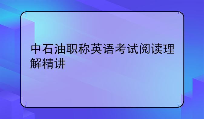 中石油职称英语考试阅读理解精讲