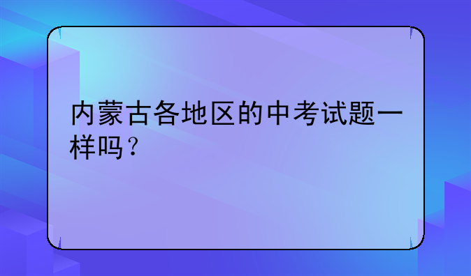 内蒙古各地区的中考试题一样吗？