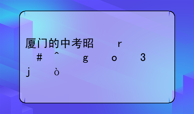 厦门的中考是在什么时候进行的？