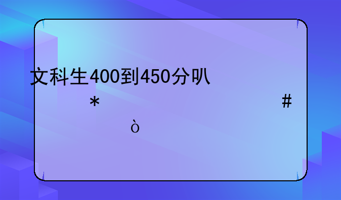 文科生400到450分可以报考什么大学？