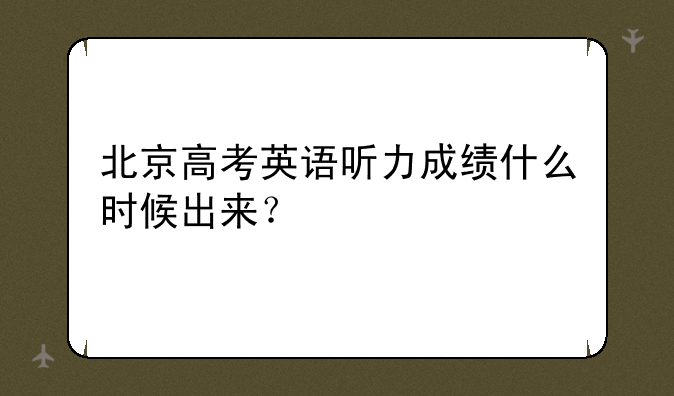 北京高考英语听力成绩什么时候出来？