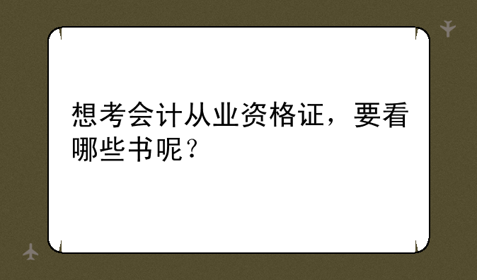 想考会计从业资格证，要看哪些书呢？