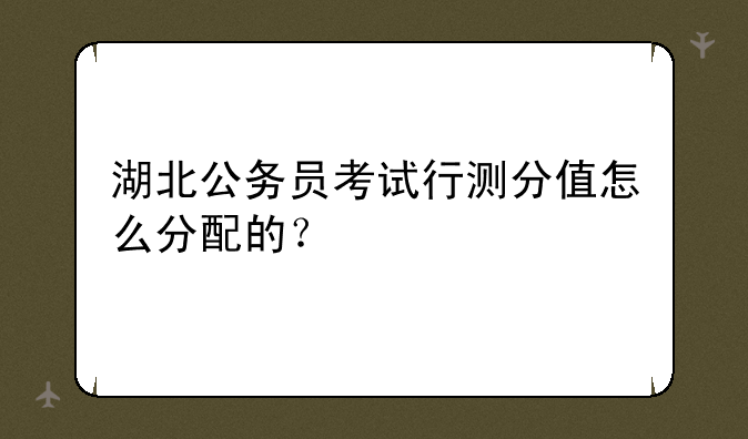 湖北公务员考试行测分值怎么分配的？