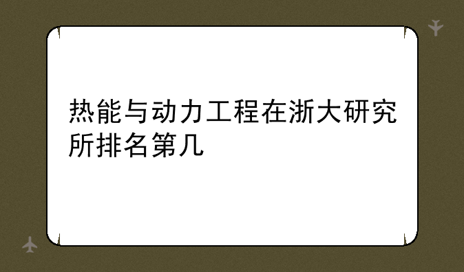 热能与动力工程在浙大研究所排名第几