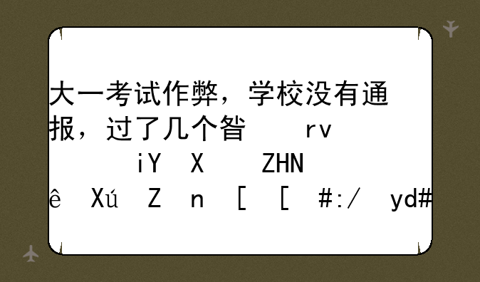 大一考试作弊，学校没有通报，过了几个星期，教务处让叫家长，这后果很严重吗？