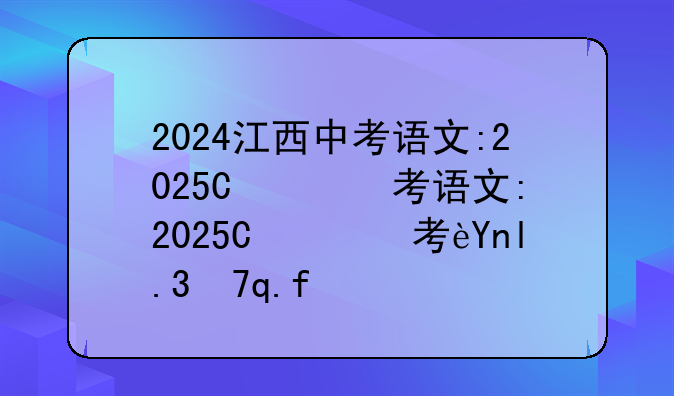 2024江西中考语文:2025年江西高考语文试卷