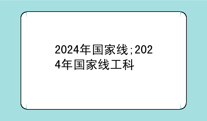 2024年国家线;2024年国家线工科