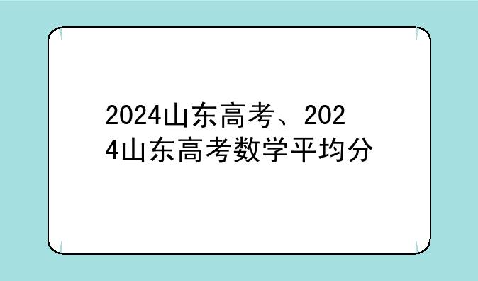 2024山东高考、2024山东高考数学平均分