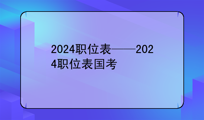 2024职位表——2024职位表国考