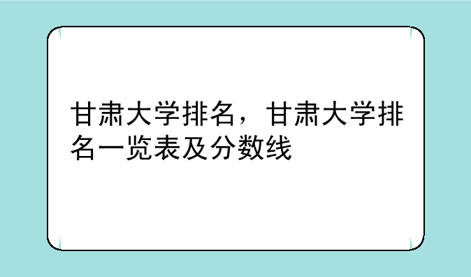 甘肃大学排名，甘肃大学排名一览表及分数线