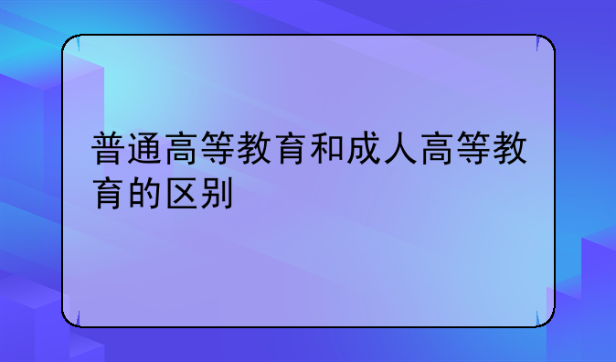 普通高等教育和成人高等教育的区别