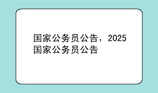 国家公务员公告，2025国家公务员公告