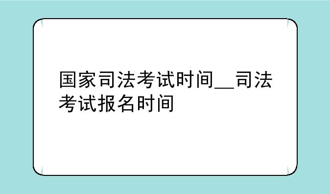 国家司法考试时间__司法考试报名时间