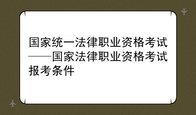 国家统一法律职业资格考试——国家法律职业资格考试报考条件