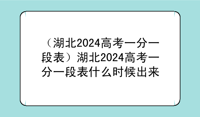（湖北2024高考一分一段表）湖北2024高考一分一段表什么时候出来
