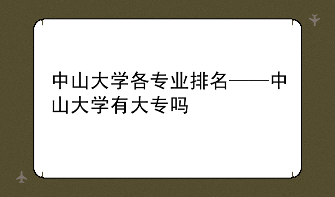 中山大学各专业排名——中山大学有大专吗