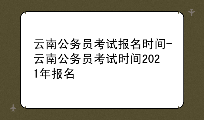 云南公务员考试报名时间-云南公务员考试时间2021年报名