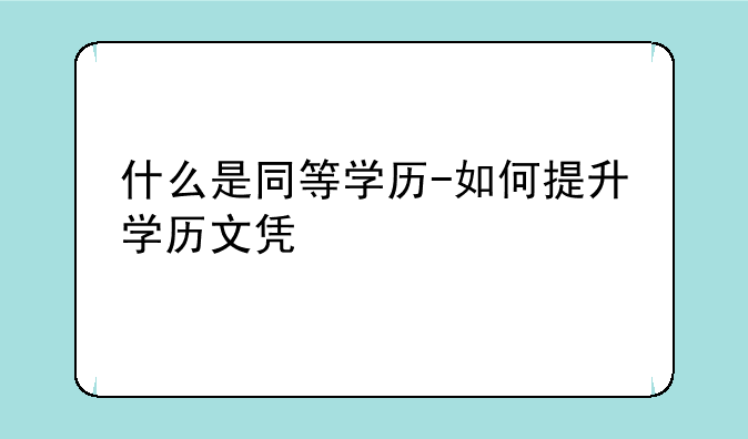 什么是同等学历-如何提升学历文凭