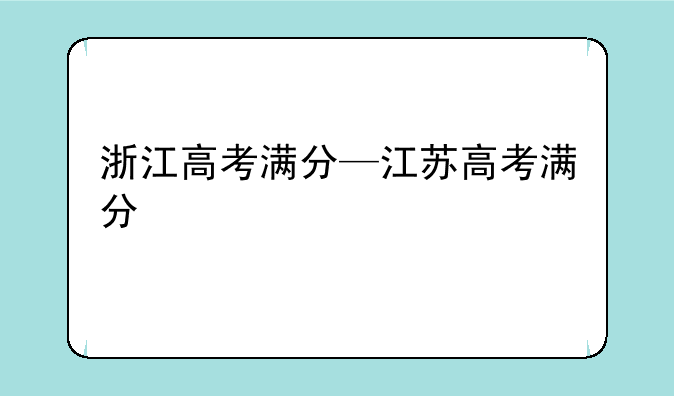 浙江高考满分—江苏高考满分