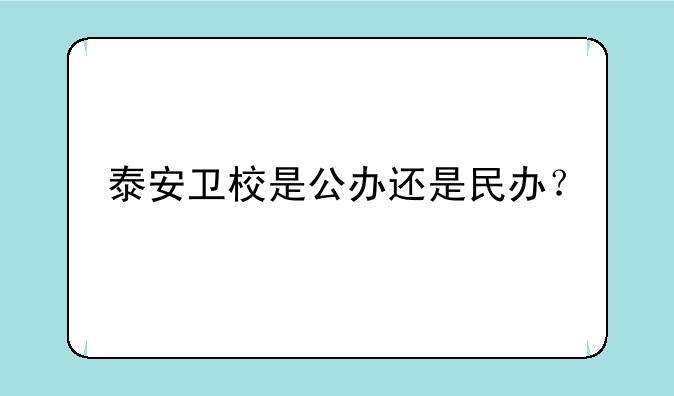 泰安卫校是公办还是民办？
