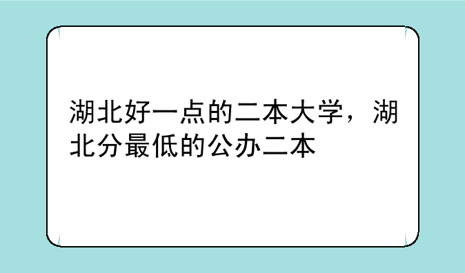 湖北好一点的二本大学，湖北分最低的公办二本