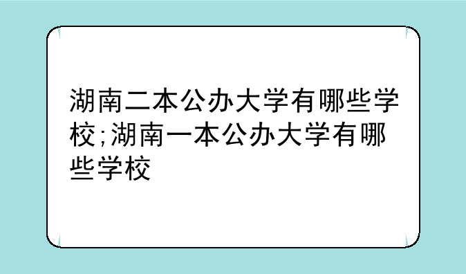 湖南二本公办大学有哪些学校;湖南一本公办大学有哪些学校